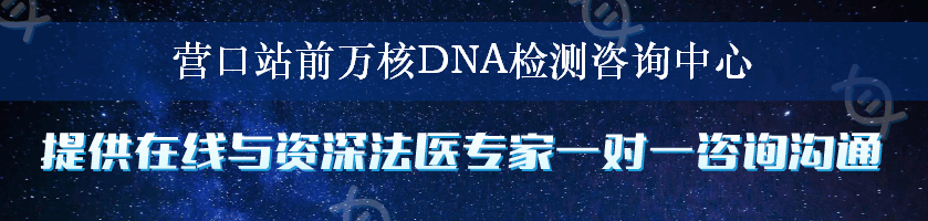 营口站前万核DNA检测咨询中心